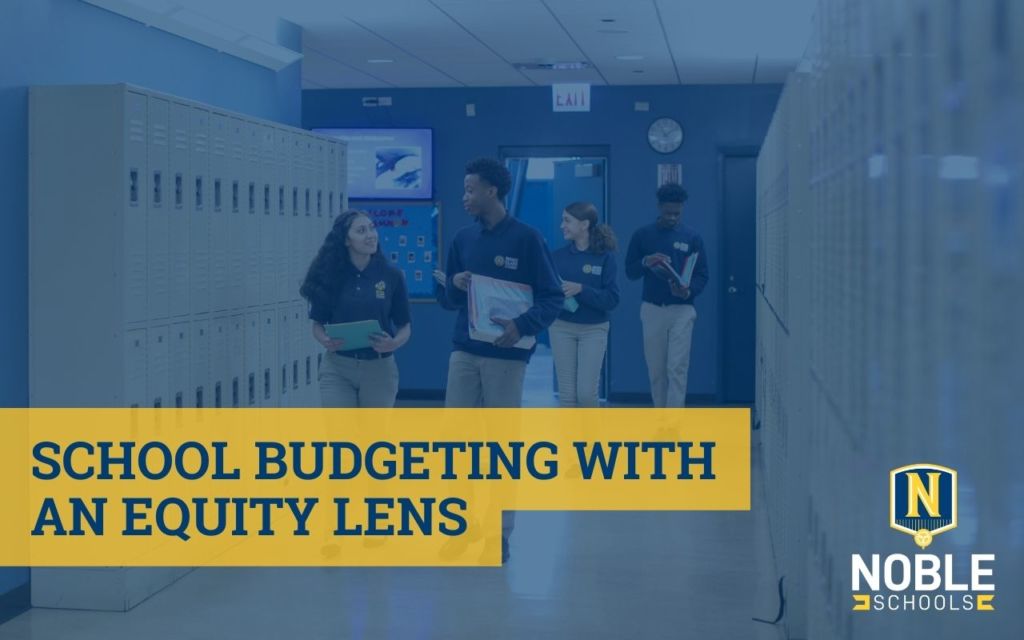 Image shows a photo in the background of some Noble students in the hallway of a Noble school. On top, there is a transparent blue layer and on top of that, there is blue text on a yellow background that reads "School Budgeting with an Equity Lens". The Noble Schools logo is in the bottom right corner.