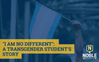 Image has a background photo of a hand holding up a transgender flag. On top of that, there is a blue transparent background. On top of that, there is blue text on a yellow background that reads "I Am No Different: A Transgender Student's Story". The Noble Schools logo is in the bottom right corner.