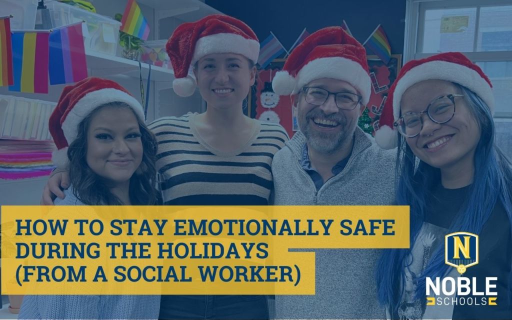 The image has a background photo of the social work team at Noble Street College Prep in Santa hats and smiling. On top of that is a blue transparent layer. On top of that in the bottom left corner, there is blue text on a yellow background that reads "How to Stay Emotionally Safe During the Holidays (From A Social Worker). The Noble Schools logo is in the bottom right corner.
