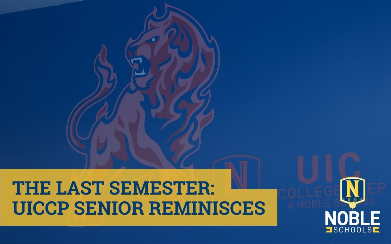 The image shows a photo in the background of a dark blue wall at UIC College Prep that has a decal of their logo and their mascot, the Firecat. On top of the photo is a blue transparent layer. On top of that, in the bottom left corner, there is blue text on a yellow box that reads "The Last Semester: UICCP Senior Reminisces". The Noble Schools logo is in the bottom right corner.