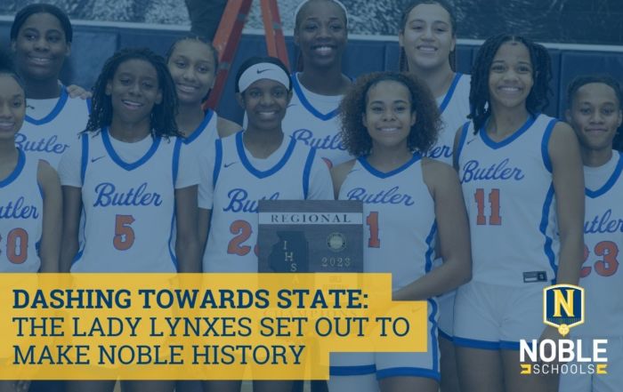 In the background of this graphic, there is a photo of the Butler College Prep girls' varsity basketball team -- the Lady Lynxes. They are posed for a group photo with the middle two players holding a plaque for winning the IHSA 2023 Regional Championship game. On top of that is a blue transparent layer. On top of that, in the bottom left corner, there is blue text on a yellow background that reads "Dashing Towards State: The Lady Lynxes Set Out to Make Noble History". The Noble Schools logo is in the bottom right corner.