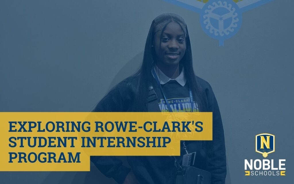 In the back of this graphic, there is a photo that shows Makya Stuckey, a young Black woman with long black hair and a senior at Rowe-Clark Math & Science Academy. She is wearing a black sweatshirt with the Rowe-Clark Masai Lions mascot logo on it over a collared shirt. She is standing against a wall. On top of that photo, there is a dark blue transparent layer. In the bottom left corner, there is blue text with a yellow background that reads "Exploring Rowe-Clark's Student Internship Program". The Noble Schools logo is in the bottom right corner.