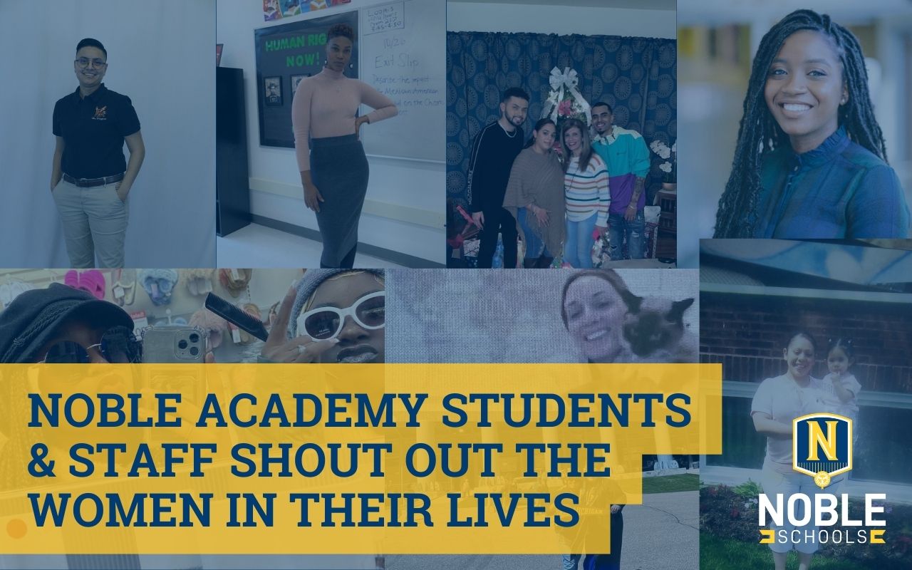Collage of photos of staff and students sharing women important in their lives. The collage has a blue overlay and the title stating Noble Academy Students & Staff Shout Out the Women in Their Lives with yellow bordering. The Noble Schools logo is present on the bottom right side of the image.