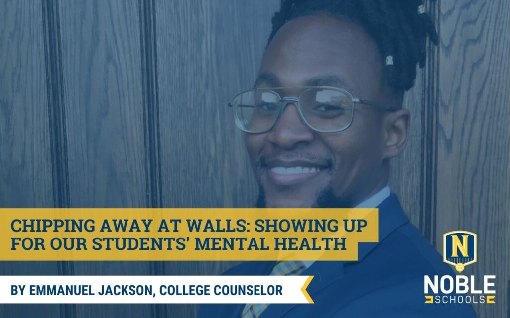 Headshot of Emmanuel Jackson. He is wearing thin glasses and has his hair wrapped around. He is wearing a navy-blue blazer with a white dress shirt poking through. He smiles towards the camera. There is a blue overlay over the image. On the left hand side of the screen is the title that states "Chipping Away at Walls: Showing Up for Our Students’ Mental Health" surrounded by yellow bordering. Beneath that is a white ribbon with blue text on it that reads "By Emmanuel Jackson, College Counselor". On the bottom right hand side of the image is the Noble Schools logo.