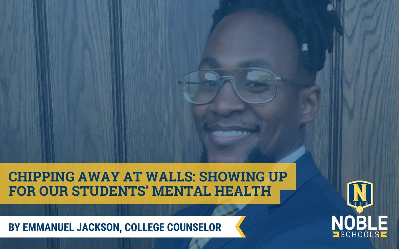 Headshot of Emmanuel Jackson. He is wearing thin glasses and has his hair wrapped around. He is wearing a navy-blue blazer with a white dress shirt poking through. He smiles towards the camera. There is a blue overlay over the image. On the left hand side of the screen is the title that states "Chipping Away at Walls: Showing Up for Our Students’ Mental Health" surrounded by yellow bordering. Beneath that is a white ribbon with blue text on it that reads "By Emmanuel Jackson, College Counselor". On the bottom right hand side of the image is the Noble Schools logo.