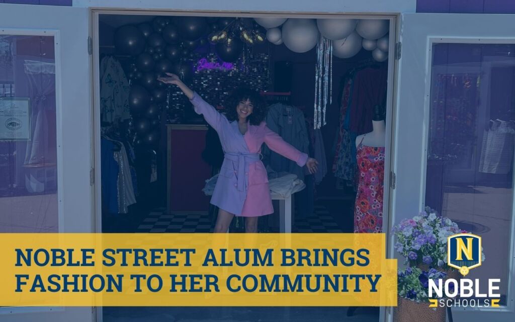The photo in the background of this graphic shows Karina Estrada, a Noble Schools alum and owner of Dear Me Fashion Boutique, standing with her arms outstretched in a celebratory manner in the middle of her temporary shop location for Dear Me at Berwyn Shops. On top of the photo is a dark blue transparent layer. On top of that layer and in the bottom left corner is a yellow box with dark blue text on it that reads "Noble Street Alum Brings Fashion to Her Community." The Noble Schools logo is in the bottom right corner.