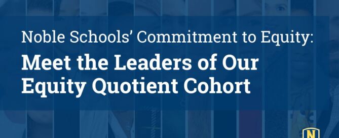 A dark blue transparent layer is on top of a collage of 13 different headshots of Noble staff members. On top of it is white text that reads "Noble Schools' Commitment to Equity: Meet the Leaders of Our Equity Quotient Cohort. The Noble Schools logo is in the bottom right corner.