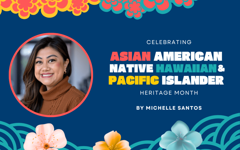 A headshot of Michelle Santos is next to text that says "Celebrating Asian American Native Hawaiian and Pacific Islander Heritage Month, by Michelle Santos. There are images of colorful flowers and circular patterns around the image and words.